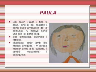 PAULA <ul><li>Em diuen Paula i tinc 9 anys. Tinc el pèl castany i porto dues arracades de la comunió. Al monyo porto una c...