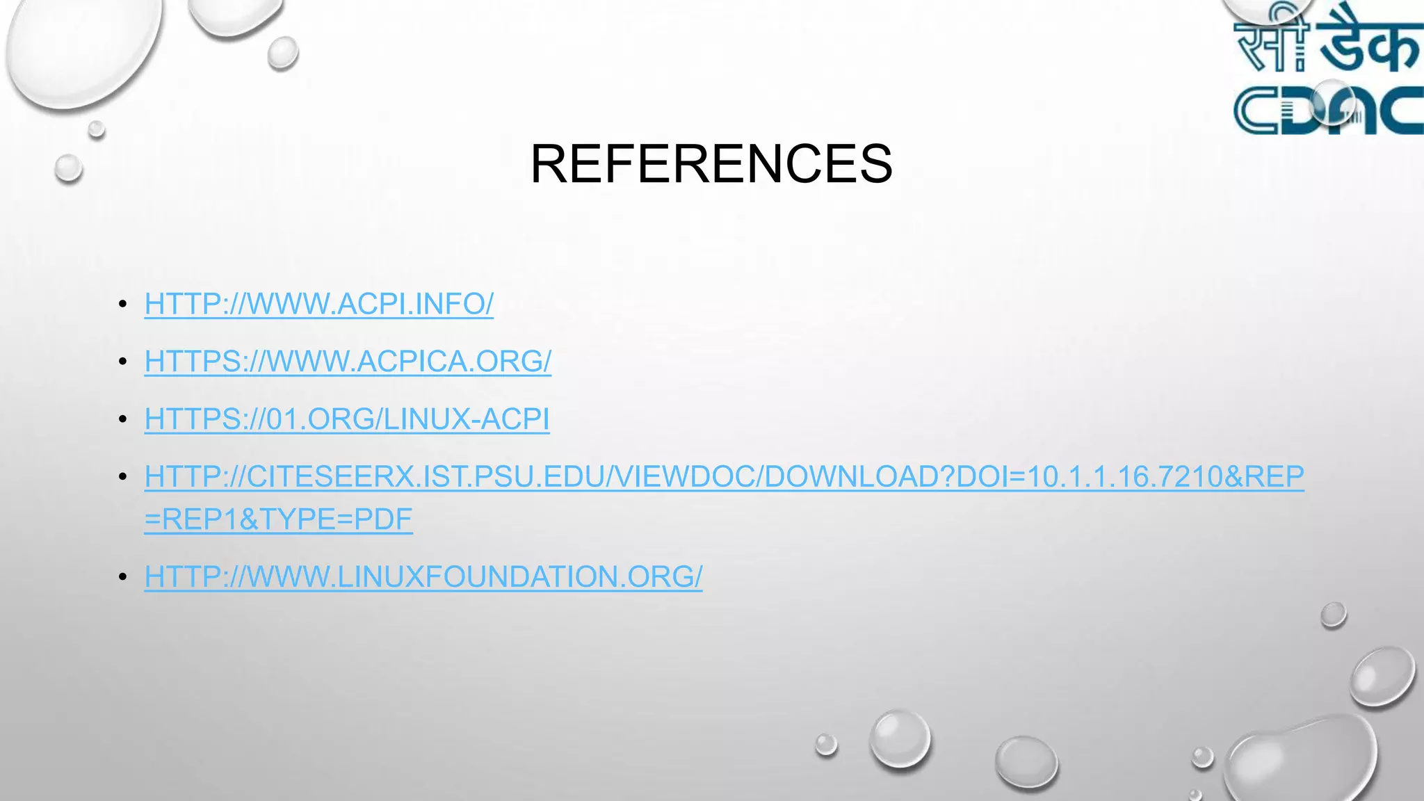 REFERENCES
• HTTP://WWW.ACPI.INFO/
• HTTPS://WWW.ACPICA.ORG/
• HTTPS://01.ORG/LINUX-ACPI
• HTTP://CITESEERX.IST.PSU.EDU/VIEWDOC/DOWNLOAD?DOI=10.1.1.16.7210&REP
=REP1&TYPE=PDF
• HTTP://WWW.LINUXFOUNDATION.ORG/
 