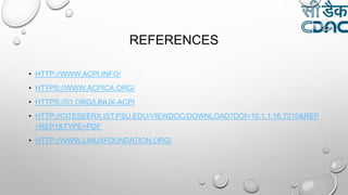 REFERENCES
• HTTP://WWW.ACPI.INFO/
• HTTPS://WWW.ACPICA.ORG/
• HTTPS://01.ORG/LINUX-ACPI
• HTTP://CITESEERX.IST.PSU.EDU/VIEWDOC/DOWNLOAD?DOI=10.1.1.16.7210&REP
=REP1&TYPE=PDF
• HTTP://WWW.LINUXFOUNDATION.ORG/
 