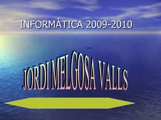 INFORMÀTICA 2009-2010 JORDI MELGOSA VALLS 