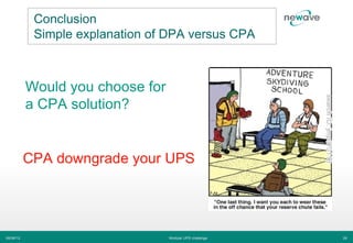 Conclusion
            Simple explanation of DPA versus CPA



           Would you choose for
           a CPA solution?


           CPA downgrade your UPS




06/06/12                          Modular UPS challenge   26
 