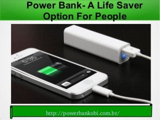 Power Bank- A Life Saver
Option For People
http://powerbankobi.com.br/
 