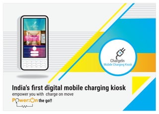 www.chargein.in
INDIA’S 1ST
DIGITAL CHARGING KIOSK
24 hr Self-Service Lockers
India's ﬁrst digital mobile charging kiosk
empower you with charge on move
the go!!
 