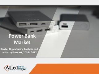 Power Bank
Market
Global Opportunity Analysis and
Industry Forecast, 2016 - 2022
 