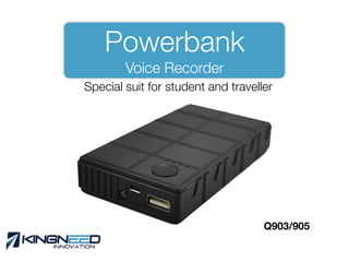 Powerbank  
Voice Recorder
Q903/905
Special suit for student and traveller
 