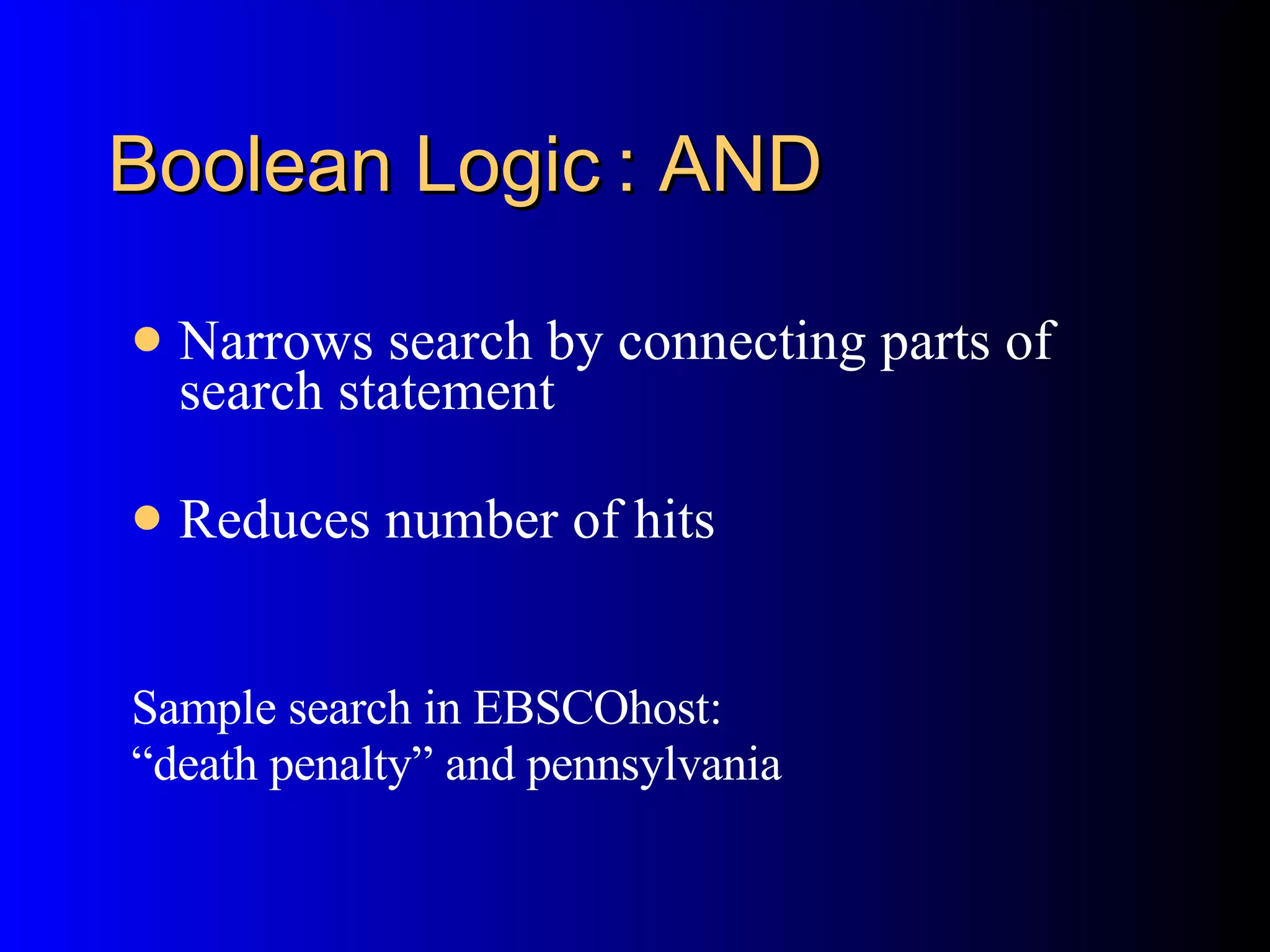 Boolean Logic : AND Narrows search by connecting parts of search statement Reduces number of hits Sample search in EBSCOhost:  “ death penalty” and pennsylvania 