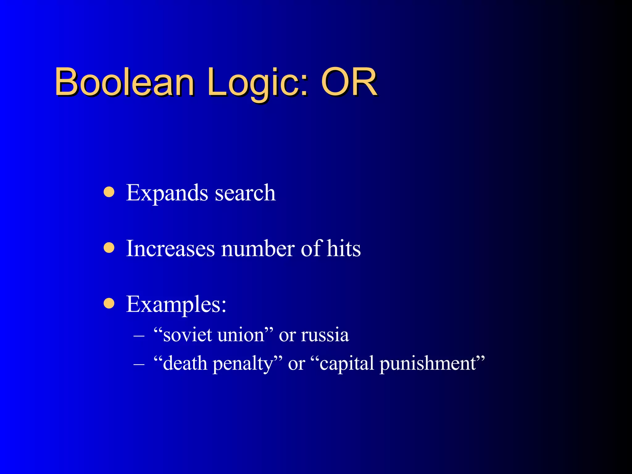 Boolean Logic: OR Expands search Increases number of hits Examples:  “ soviet union” or russia  “ death penalty” or “capital punishment” 