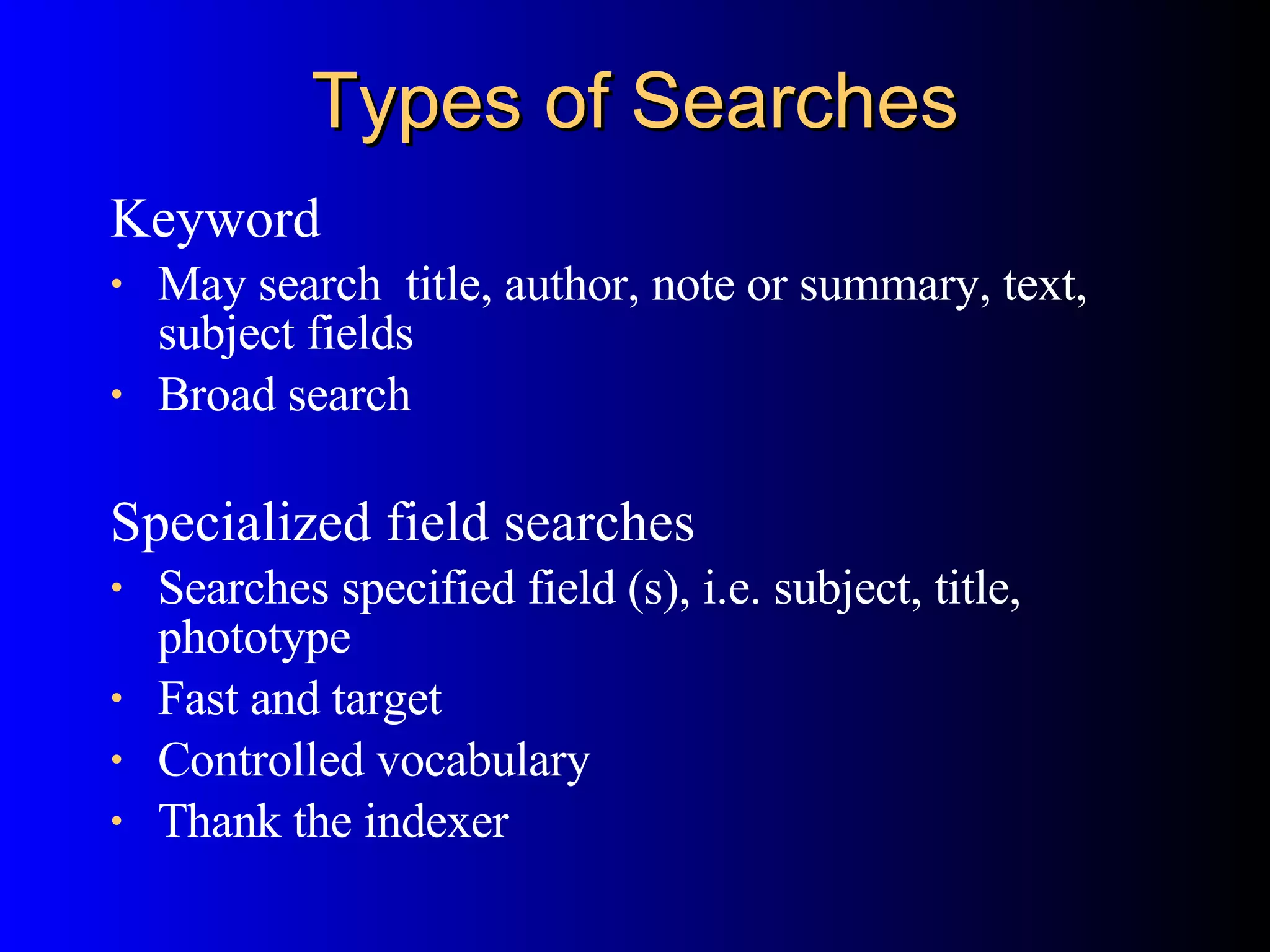 Types of Searches Keyword May search  title, author, note or summary, text, subject fields Broad search Specialized field searches Searches specified field (s), i.e. subject, title, phototype  Fast and target Controlled vocabulary Thank the indexer 