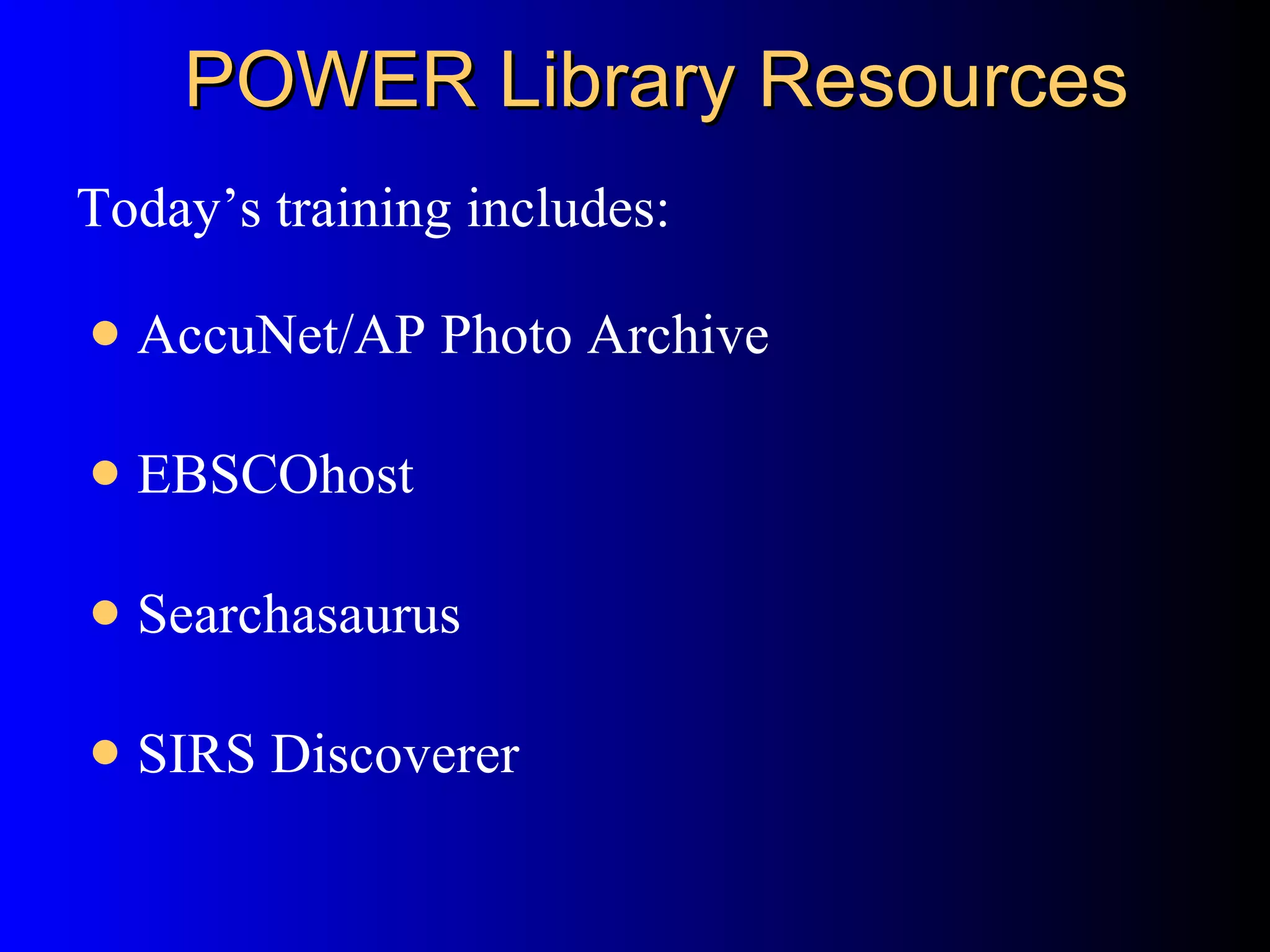 POWER Library Resources AccuNet/AP Photo Archive EBSCOhost  Searchasaurus  SIRS Discoverer  Today’s training includes: 