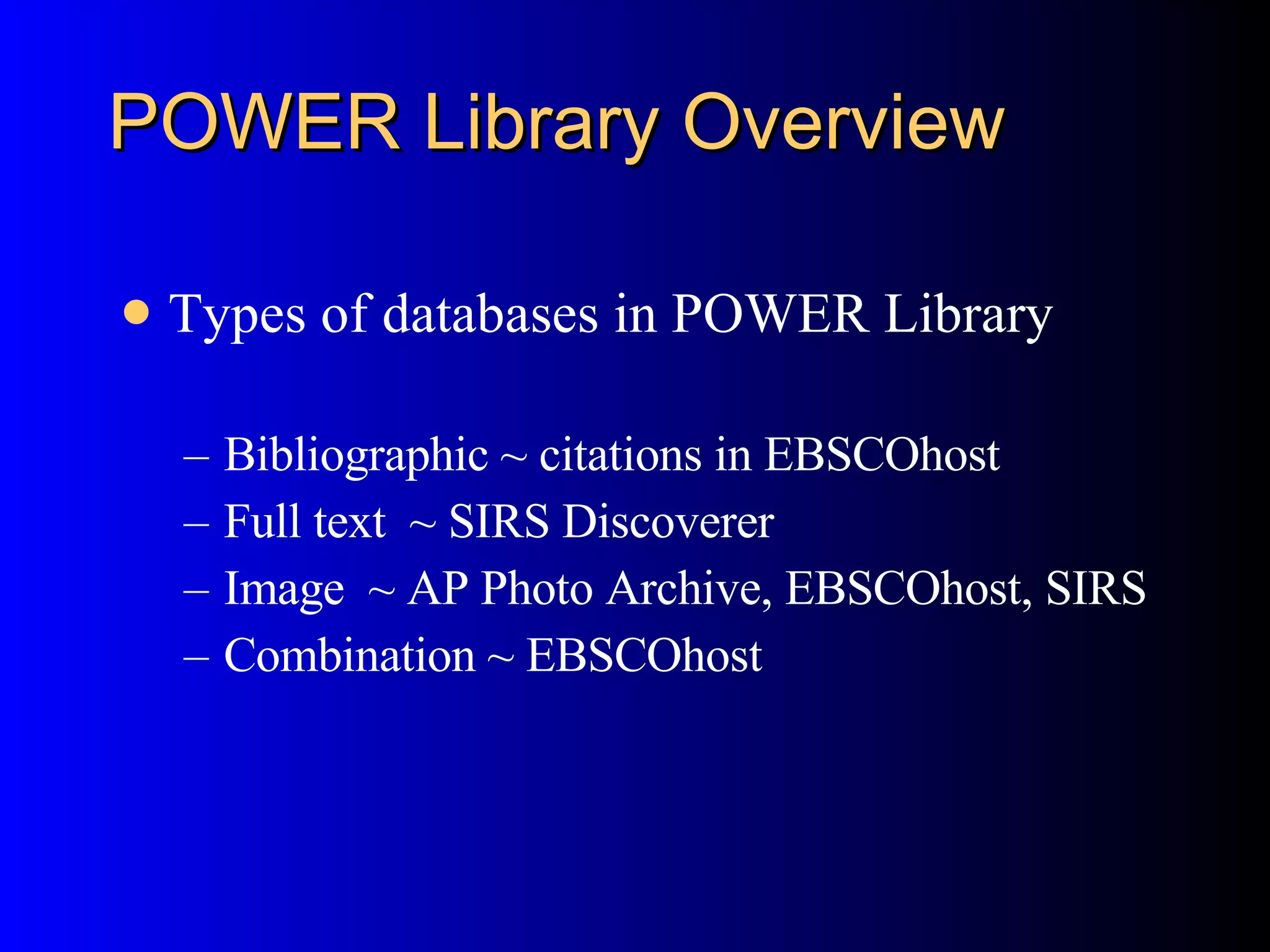 POWER Library Overview Types of databases in POWER Library Bibliographic ~ citations in EBSCOhost Full text  ~ SIRS Discoverer Image  ~ AP Photo Archive, EBSCOhost, SIRS Combination ~ EBSCOhost 