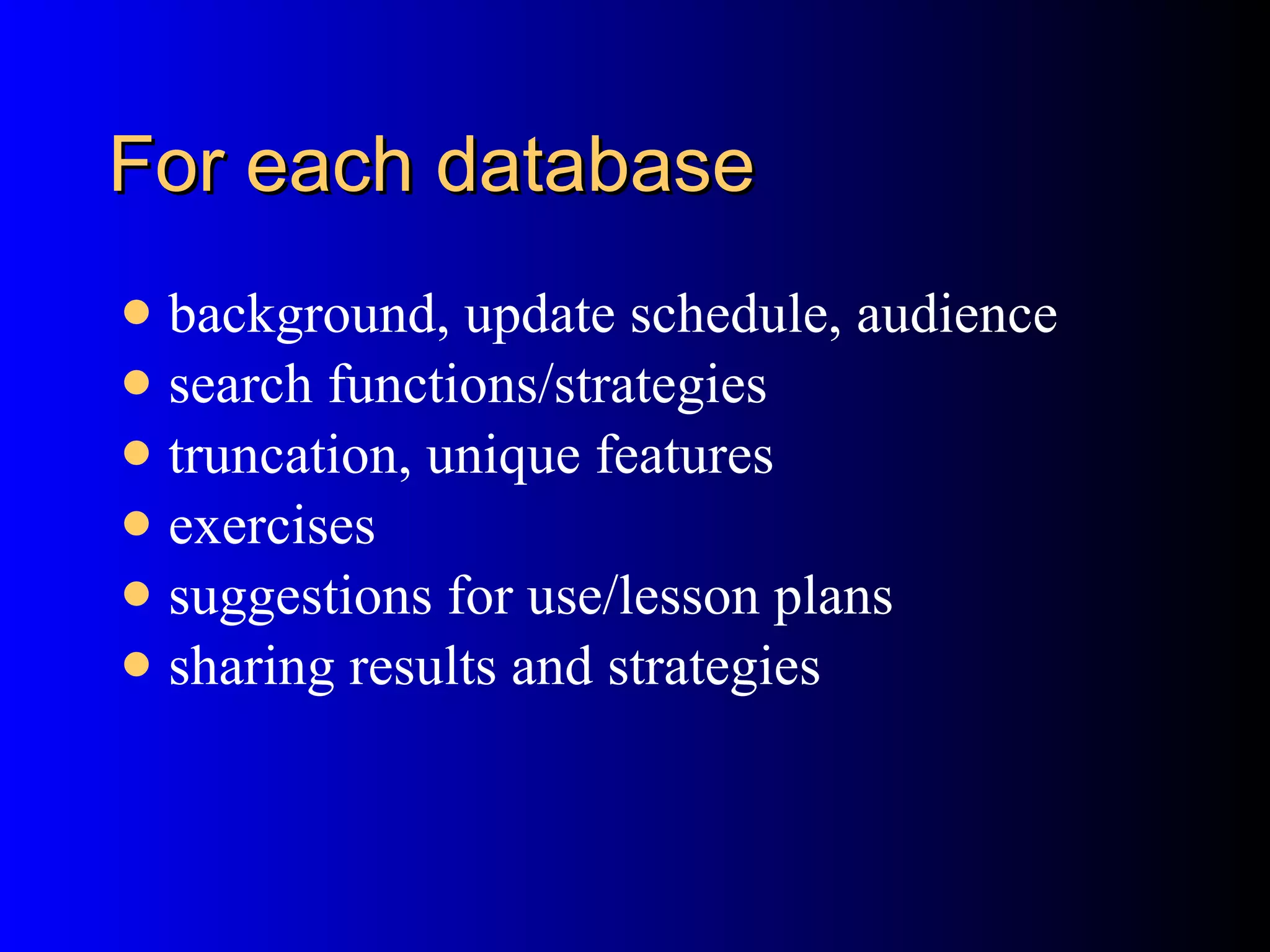 For each database background, update schedule, audience search functions/strategies  truncation, unique features exercises suggestions for use/lesson plans sharing results and strategies 