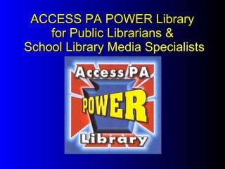   ACCESS PA POWER Library  for Public Librarians &  School Library Media Specialists 