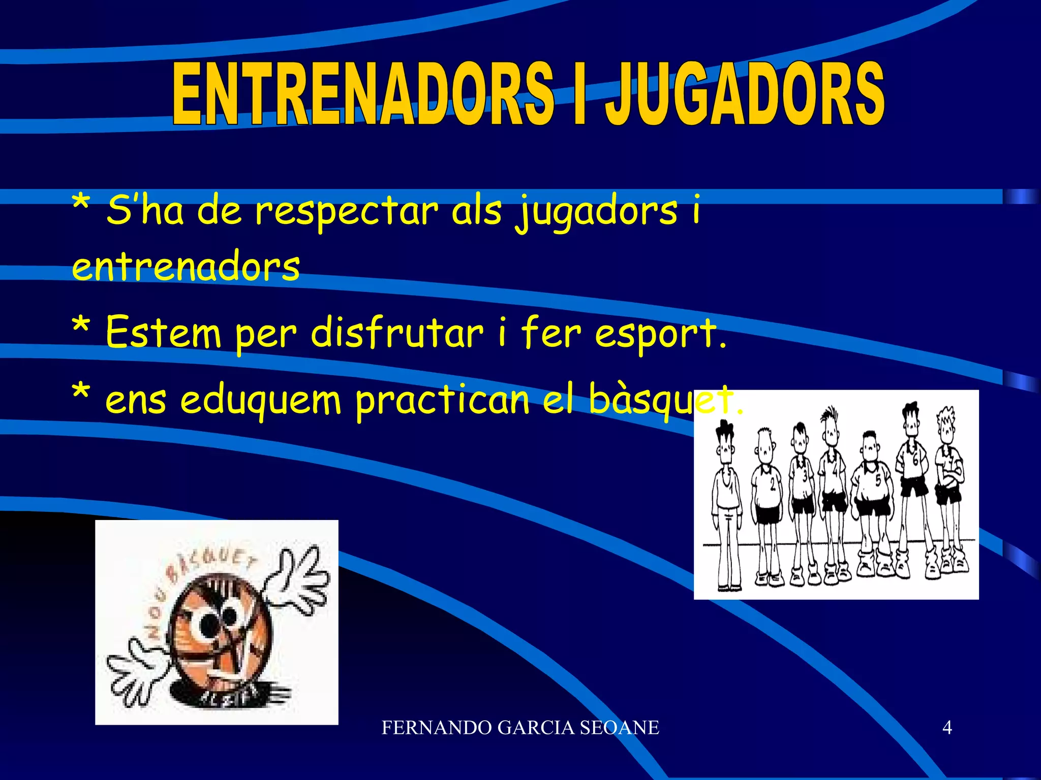 * S’ha de respectar als jugadors i entrenadors * Estem per disfrutar i fer esport. * ens eduquem practican el bàsquet. ENTRENADORS I JUGADORS 