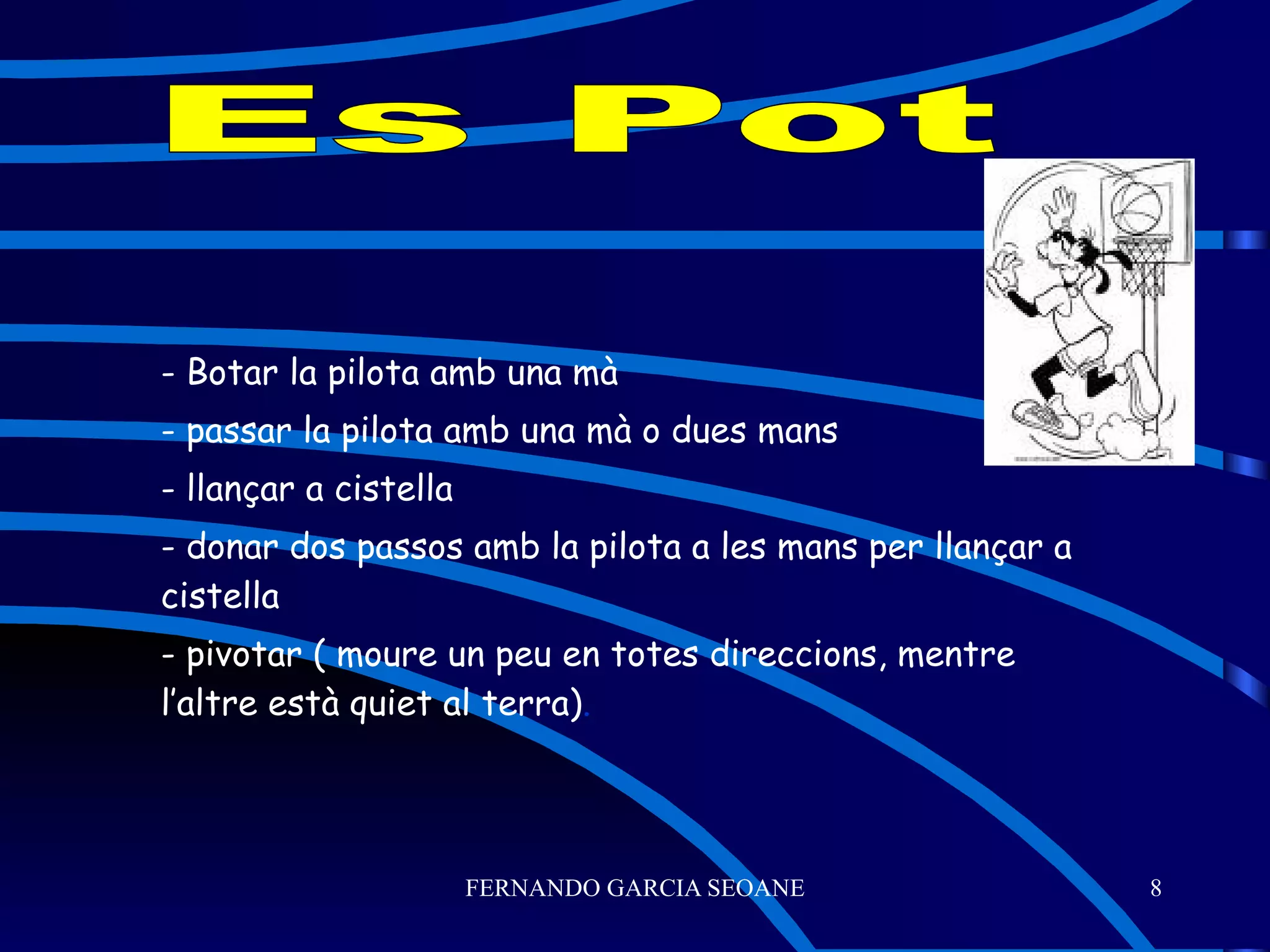 - Botar la pilota amb una mà - passar la pilota amb una mà o dues mans - llançar a cistella - donar dos passos amb la pilota a les mans per llançar a cistella - pivotar ( moure un peu en totes direccions, mentre l’altre està quiet al terra) . Es Pot 