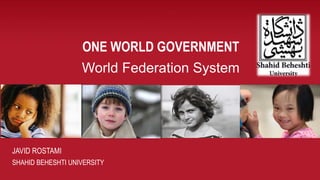ONE WORLD GOVERNMENT
World Federation System
JAVID ROSTAMI
SHAHID BEHESHTI UNIVERSITY
 