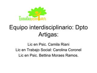 Equipo interdisciplinario: Dpto Artigas: Lic en Psic. Camila Riani Lic en Trabajo Social: Carolina Coronel Lic en Psic. Bettina Moraes Ramos. 
