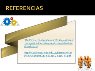 http://www.monografias.com/trabajos58/cen
tro-capacitacion-virtual/centro-capacitacion-
virtual.shtml

http://ri.biblioteca.udo.edu.ve/bitstream/123
456789/653/1/TESIS-658.3124_L926_01.pdf




                                                PowerB
 