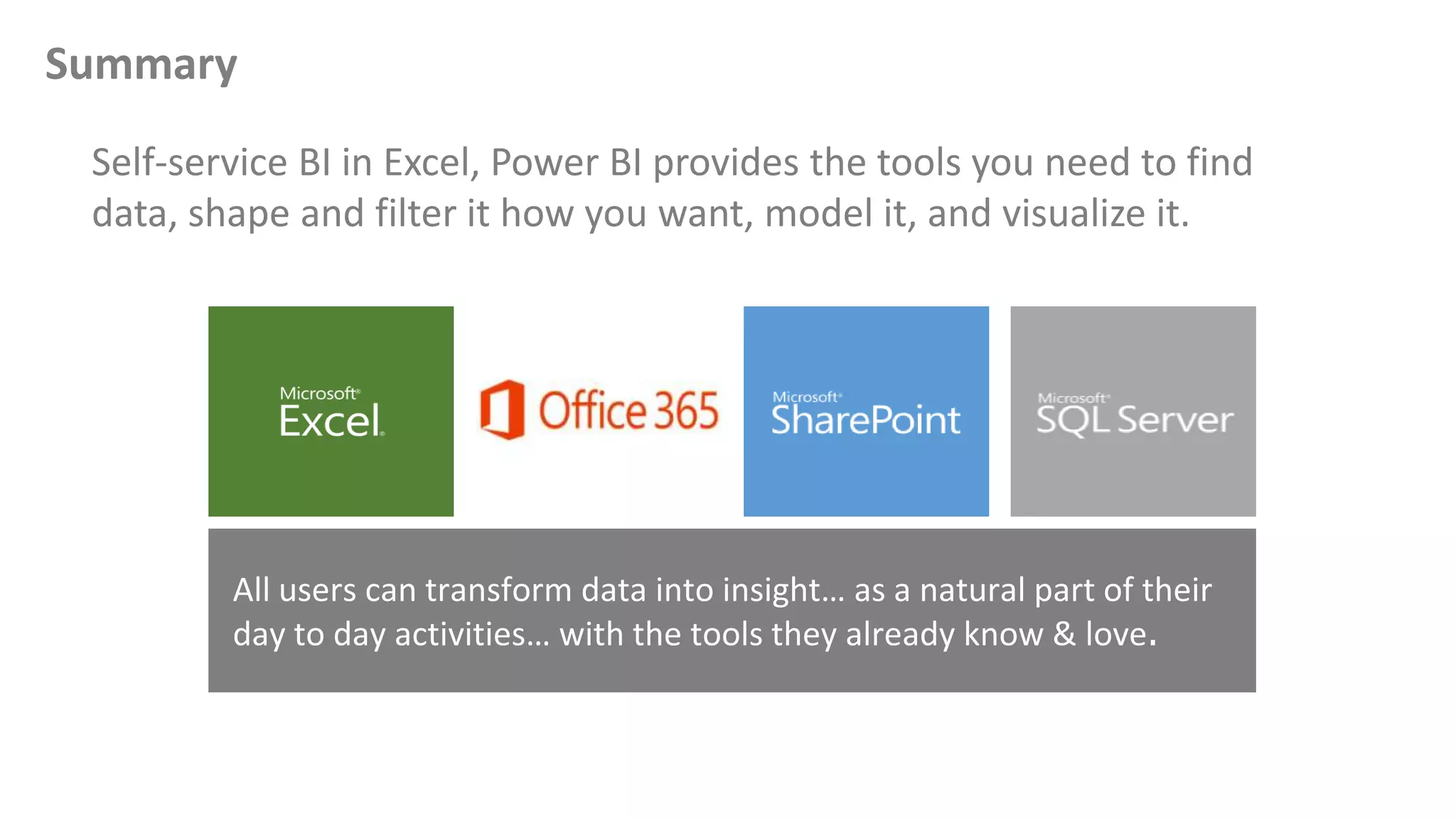 Summary
Self-service BI in Excel, Power BI provides the tools you need to find
data, shape and filter it how you want, model it, and visualize it.
 