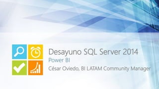 Power BI
César Oviedo, BI LATAM Community Manager
Desayuno SQL Server 2014
 