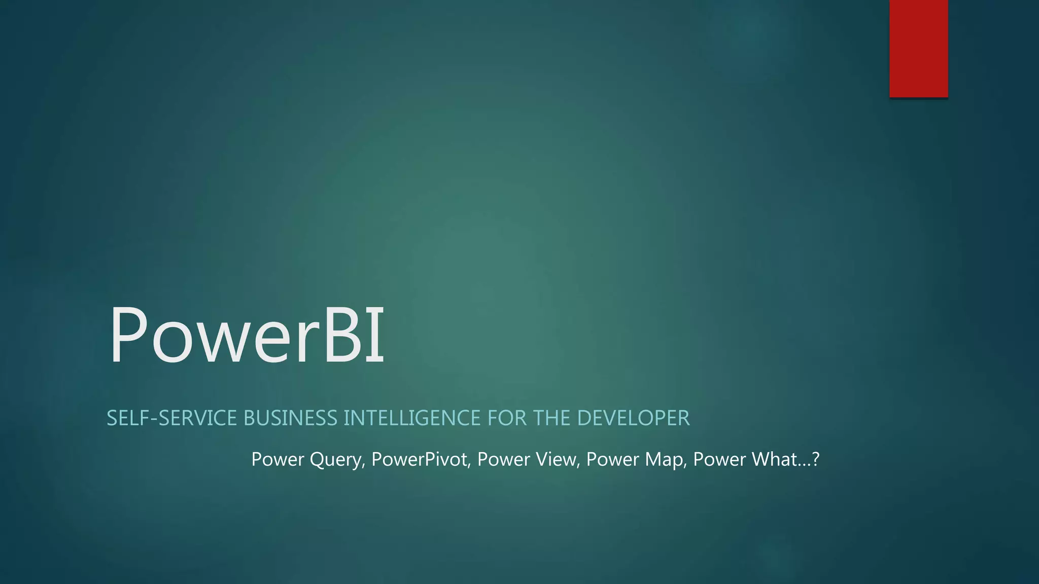 PowerBI
SELF-SERVICE BUSINESS INTELLIGENCE FOR THE DEVELOPER
Power Query, PowerPivot, Power View, Power Map, Power What…?
 