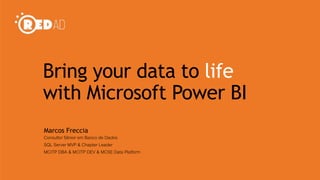 Bring your data to life
with Microsoft Power BI
Marcos Freccia
Consultor Sênior em Banco de Dados
SQL Server MVP & Chapter Leader
MCITP DBA & MCITP DEV & MCSE Data Platform
 