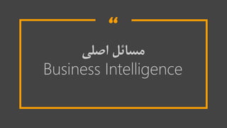 “
‫اصلی‬ ‫مسائل‬
Business Intelligence
 