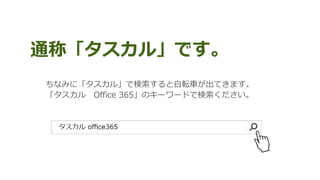 ちなみに「タスカル」で検索すると自転車が出てきます。
「タスカル Office 365」のキーワードで検索ください。
通称「タスカル」です。
 