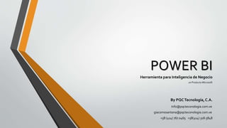POWER BI
Herramienta para Inteligencia de Negocio
un Producto Microsoft
By PQCTecnología,C.A.
Info@pqcteconologia.com.ve
giacomosantana@pqcteconologia.com.ve
+58 (414) 767.0465 +58(414) 318.5848
 