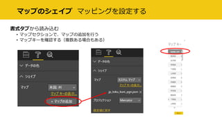 マップのシェイプ マッピングを設定する
書式タブから読み込む
• マップセクションで、マップの追加を行う
• マップキーを確認する（複数ある場合もある）
 