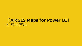 「ArcGIS Maps for Power BI」
ビジュアル
 