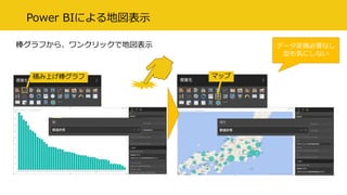 Power BIによる地図表示
棒グラフから、ワンクリックで地図表示
積み上げ棒グラフ マップ
データ変換必要なし
型も気にしない
 