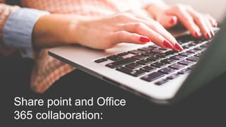Share point and Office
365 collaboration:
 