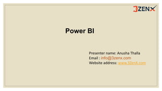 Power BI
Presenter name: Anusha Thalla
Email : info@3zenx.com
Website address: www.3ZenX.com
 