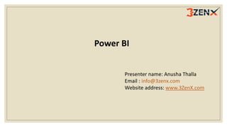 Power BI
Presenter name: Anusha Thalla
Email : info@3zenx.com
Website address: www.3ZenX.com
 