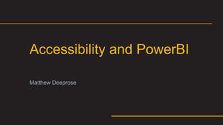 Accessibility and PowerBI
Matthew Deeprose
 