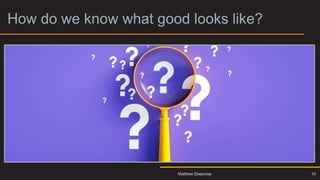 How do we know what good looks like?
10
Matthew Deeprose
 