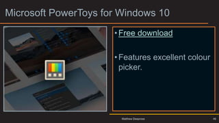 Microsoft PowerToys for Windows 10
•Free download
•Features excellent colour
picker.
46
Matthew Deeprose
 