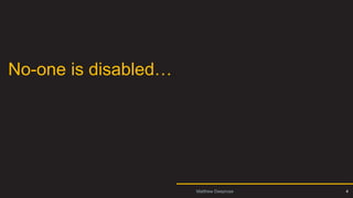 Intro 1
No-one is disabled…
4
Matthew Deeprose
 