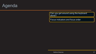 Agenda 3
Can you get around using the keyboard
alone?
Focus indicators and focus order
57
Matthew Deeprose
 