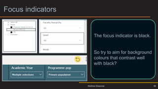 Focus indicators
66
The focus indicator is black.
So try to aim for background
colours that contrast well
with black?
Matthew Deeprose
 