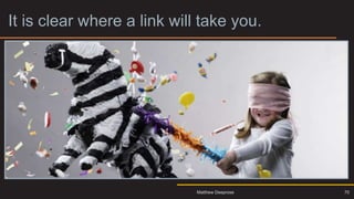 It is clear where a link will take you.
70
Matthew Deeprose
 