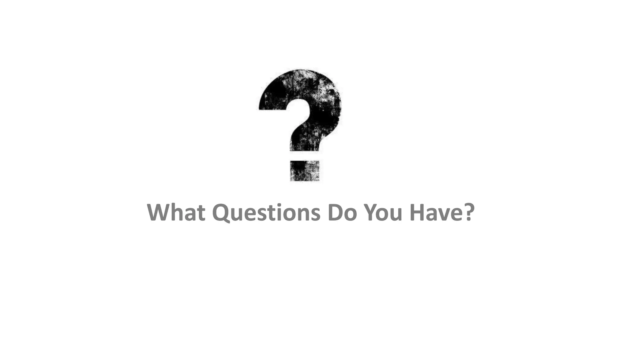 What Questions Do You Have?
 