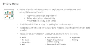 • Power View is an interactive data exploration, visualization, and
presentation experience:
- Highly visual design experi...