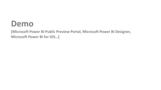 Demo
[Microsoft Power BI Public Preview Portal, Microsoft Power BI Designer,
Microsoft Power BI for iOS…]
 