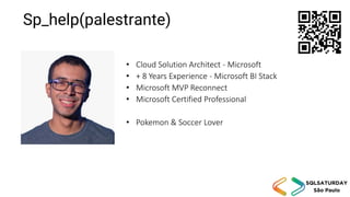 • Cloud Solution Architect - Microsoft
• + 8 Years Experience - Microsoft BI Stack
• Microsoft MVP Reconnect
• Microsoft Certified Professional
• Pokemon & Soccer Lover
Sp_help(palestrante)
 