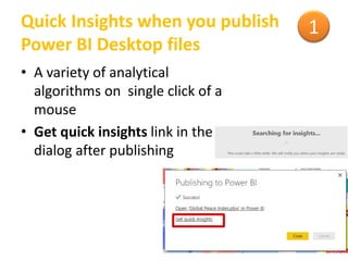 Quick Insights when you publish
Power BI Desktop files
• A variety of analytical
algorithms on single click of a
mouse
• Get quick insights link in the
dialog after publishing
1
 