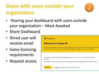 Share with users outside your
organization
• Sharing your dashboard with users outside
your organization – Most Awaited
• Share Dashboard
• Shred user will
receive email
• Same licensing
requirements
• Request access
2
 