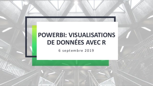POWERBI: VISUALISATIONS
DE DONNÉES AVEC R
6 septembre 2019
 