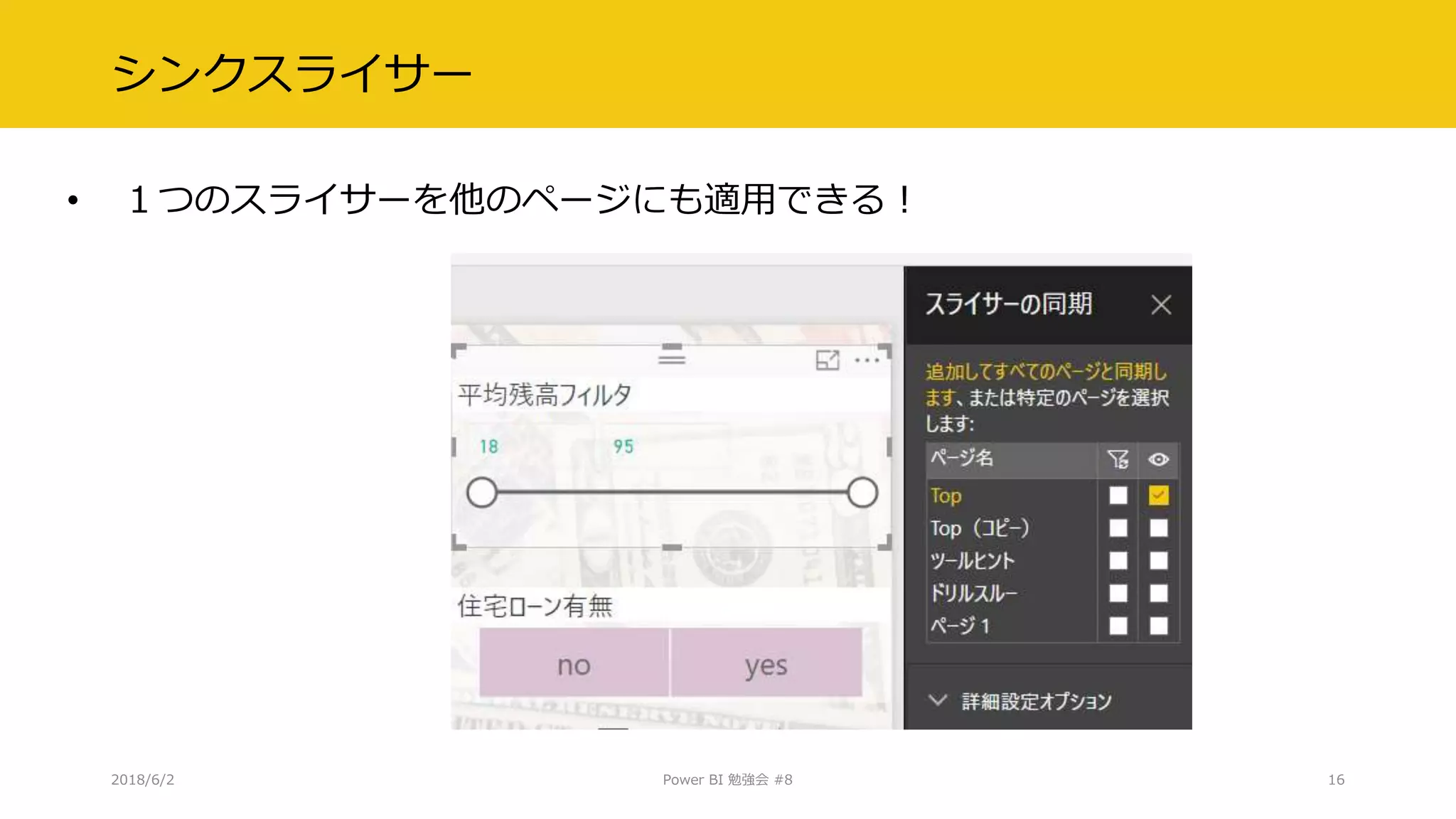 シンクスライサー
• １つのスライサーを他のページにも適用できる！
2018/6/2 Power BI 勉強会 #8 16
 