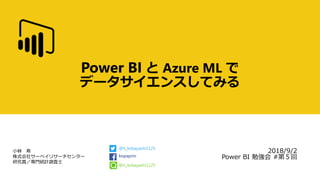 小林 寿
株式会社サーベイリサーチセンター
研究員／専門統計調査士
Power BI と Azure ML で
データサイエンスしてみる
2017/9/2
Power BI 勉強会 #第５回
@h_kobayashi1125
kopaprin
@h_kobayashi1125
 